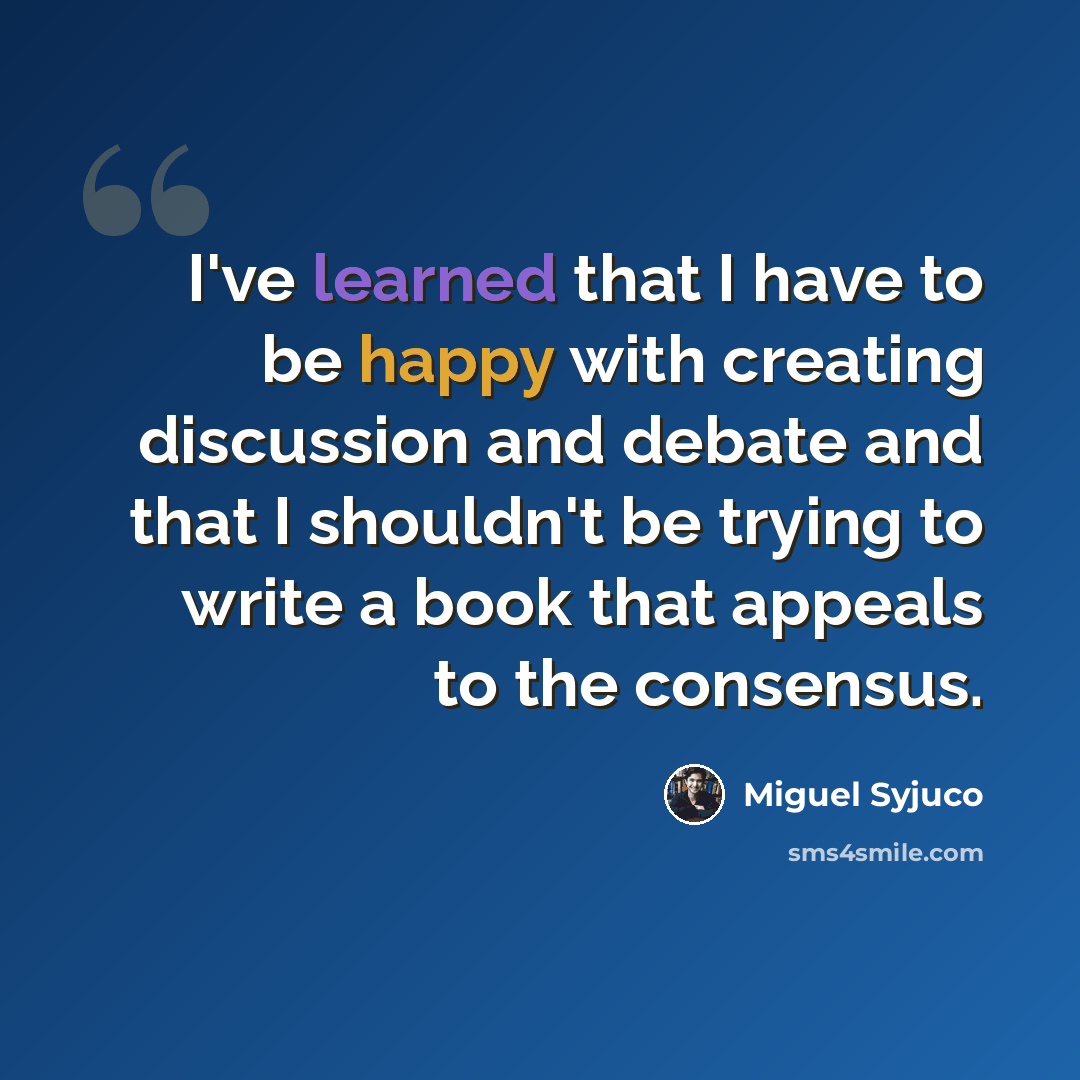 “I've learned that I have to be happy with creating discussion and debate and that I shouldn't be trying to write a book that appeals to the consensus.” quote by Miguel Syjuco