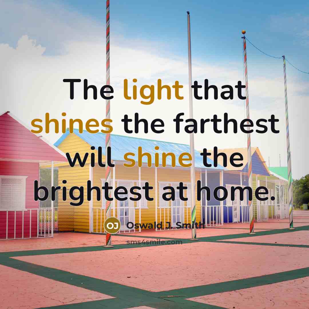 “The light that shines the farthest will shine the brightest at home.” quote by Oswald J. Smith