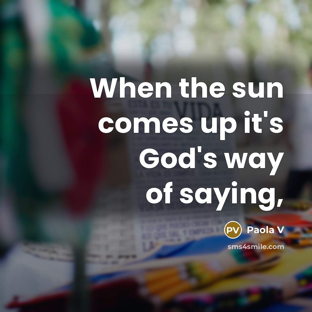 “When the sun comes up it's God's way of saying,” quote by Paola V