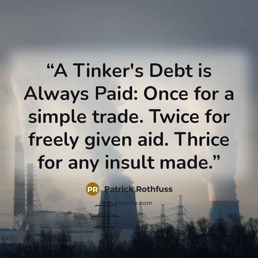 “A Tinker's Debt is Always Paid: Once for a simple trade. Twice for freely given aid. Thrice for any insult made.” quote by Patrick Rothfuss