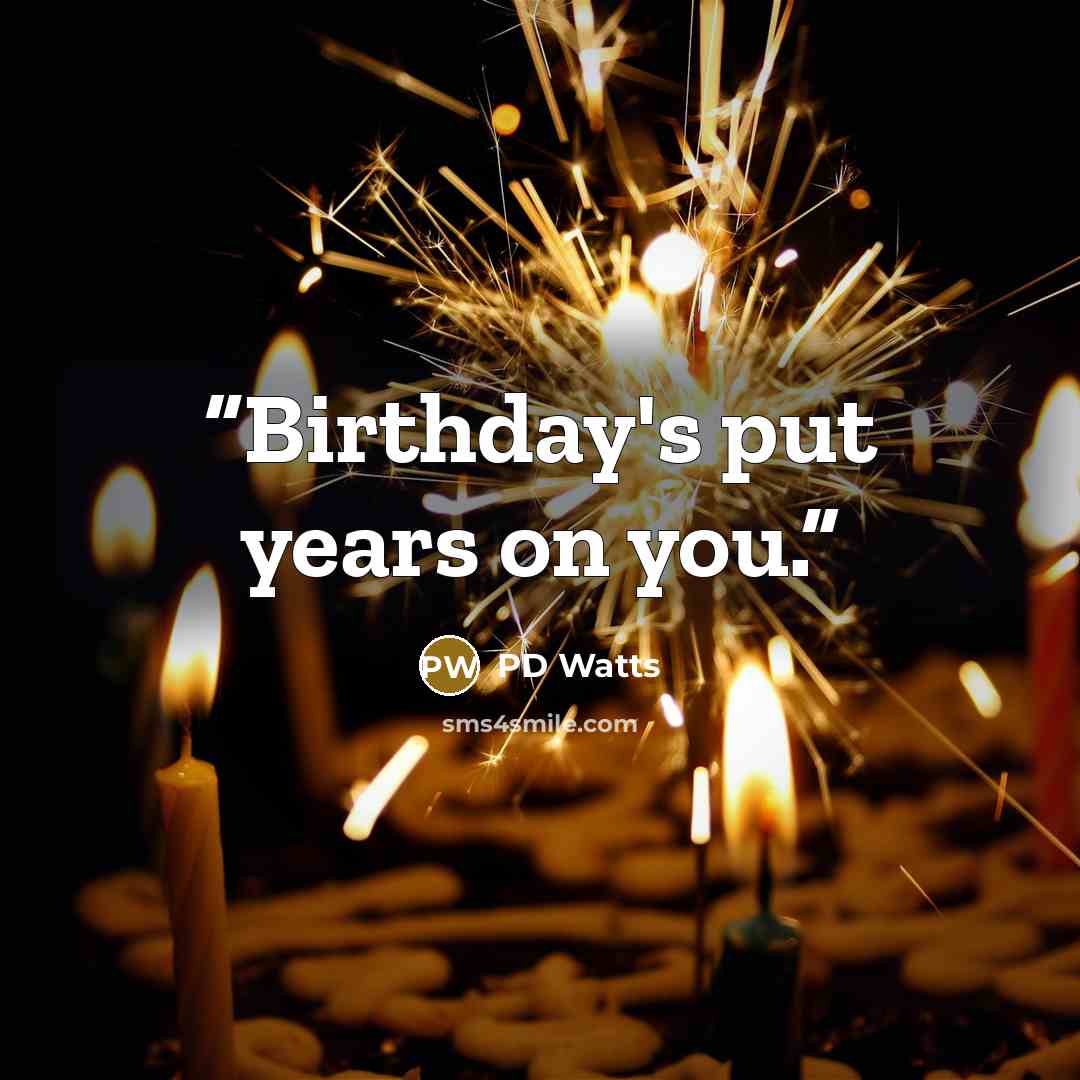 “Birthday's put years on you.” quote by PD Watts