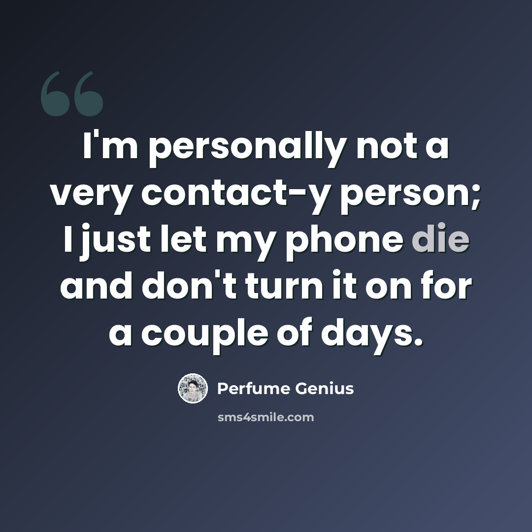 “I'm personally not a very contact-y person; I just let my phone die and don't turn it on for a couple of days.” quote by Perfume Genius