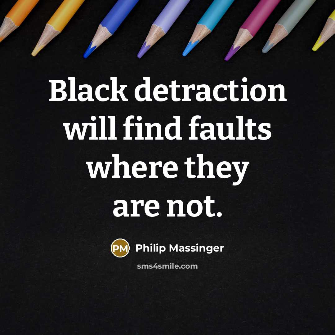 “Black detraction will find faults where they are not.” quote by Philip Massinger