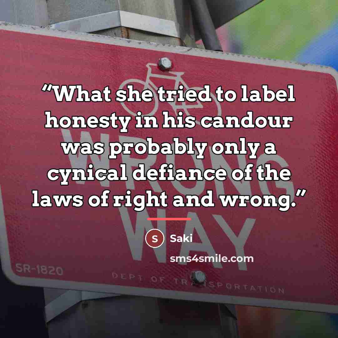 “What she tried to label honesty in his candour was probably only a cynical defiance of the laws of right and wrong.” quote by Saki