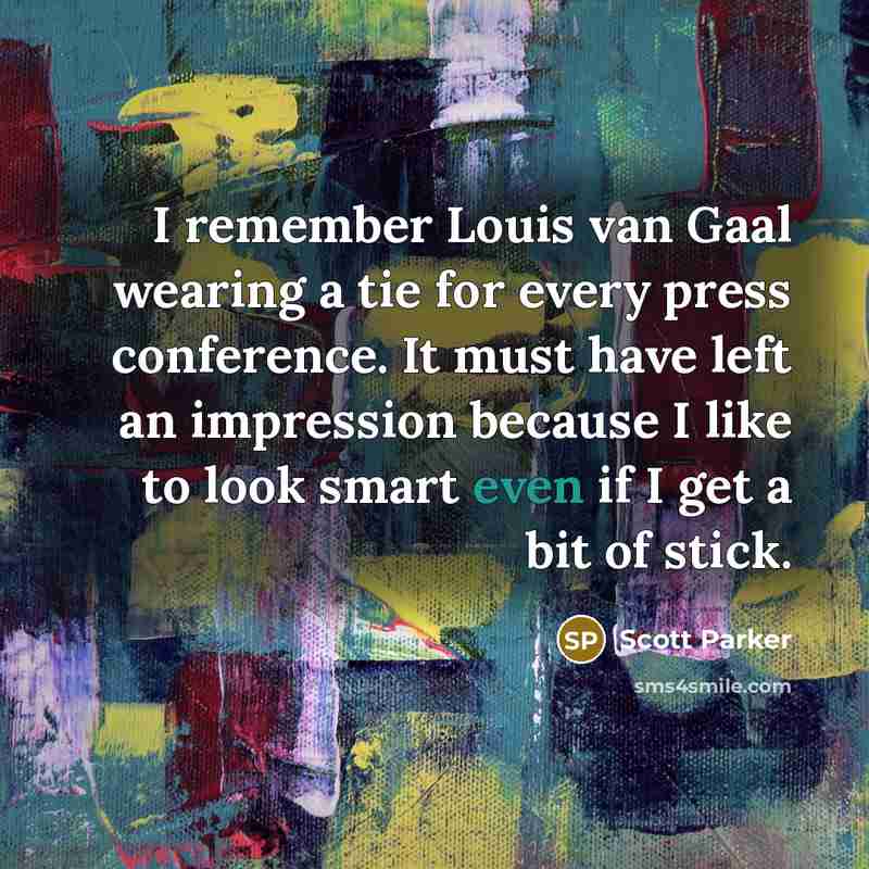 “I remember Louis van Gaal wearing a tie for every press conference. It must have left an impression because I like to look smart even if I get a bit of stick.” quote by Scott Parker