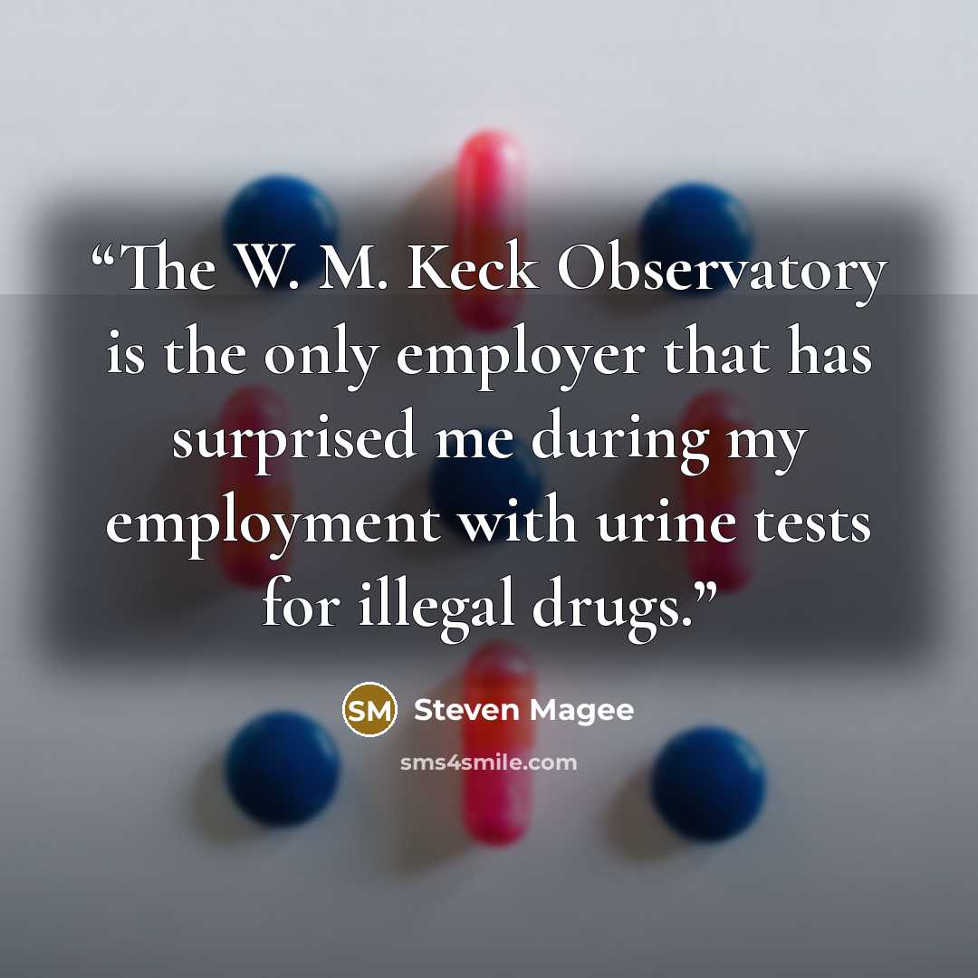“The W. M. Keck Observatory is the only employer that has surprised me during my employment with urine tests for illegal drugs.” quote by Steven Magee