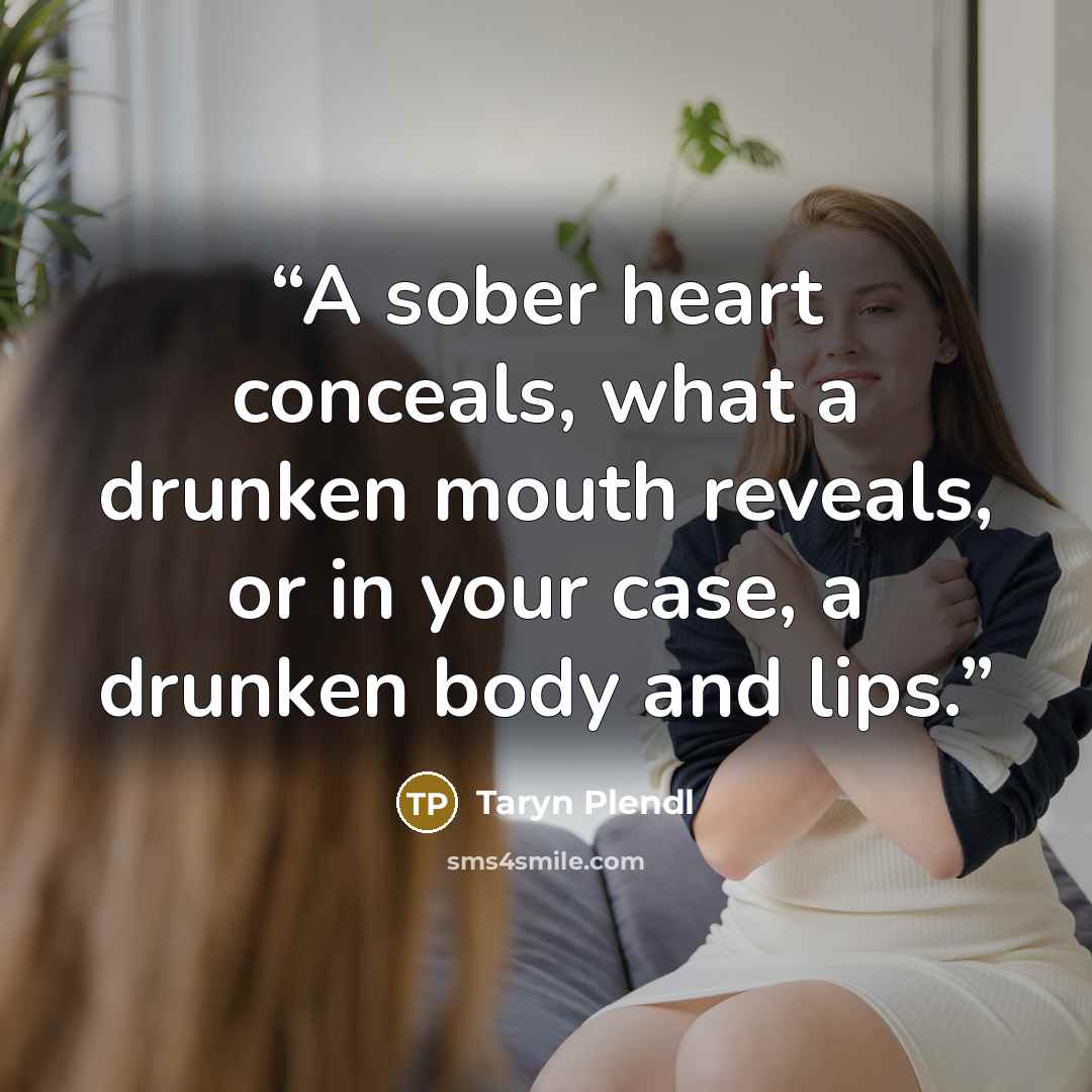 “A sober heart conceals, what a drunken mouth reveals, or in your case, a drunken body and lips.” quote by Taryn Plendl