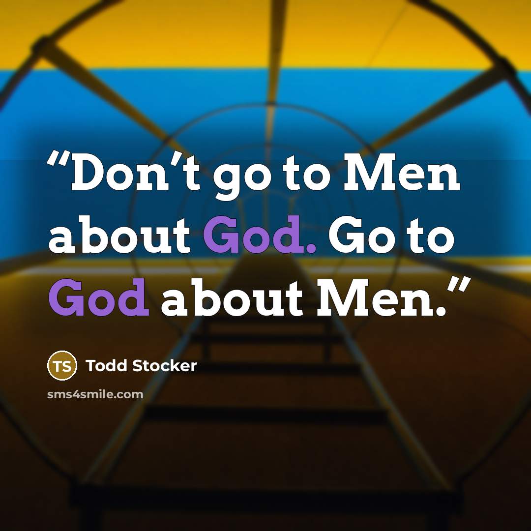 “Don’t go to Men about God. Go to God about Men.” quote by Todd Stocker
