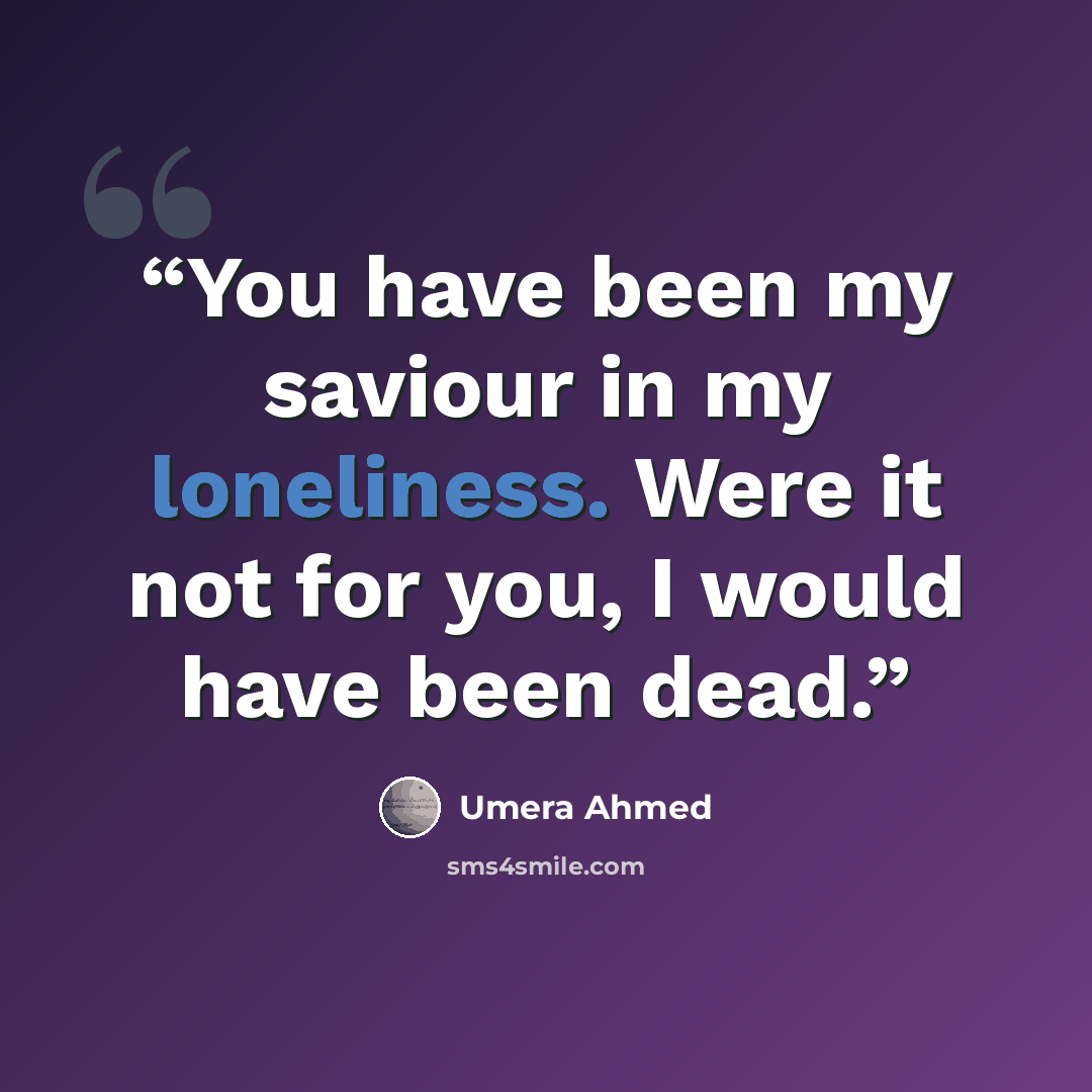 “You have been my saviour in my loneliness. Were it not for you, I would have been dead.” quote by Umera Ahmed
