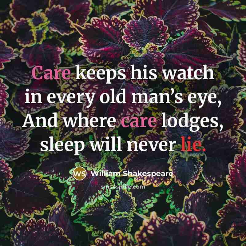 “Care keeps his watch in every old man’s eye, And where care lodges, sleep will never lie.” quote by William Shakespeare