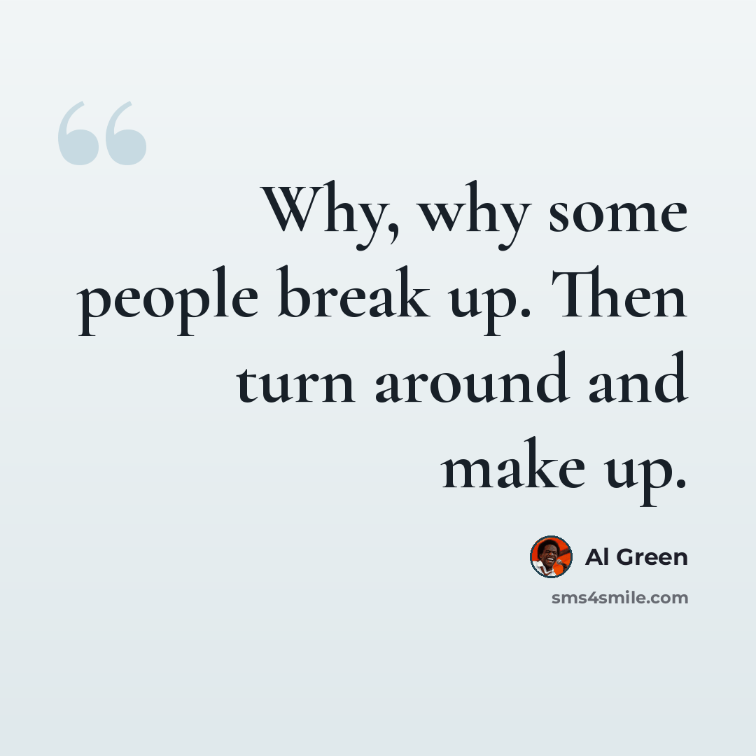 “Why, why some people break up. Then turn around and make up.” quote by Al Green