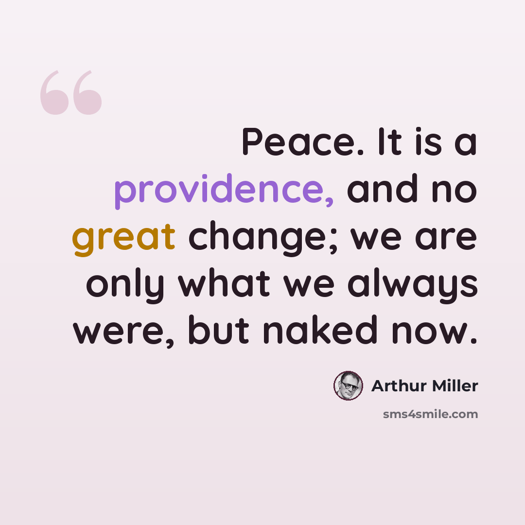 “Peace. It is a providence, and no great change; we are only what we always were, but naked now.” quote by Arthur Miller