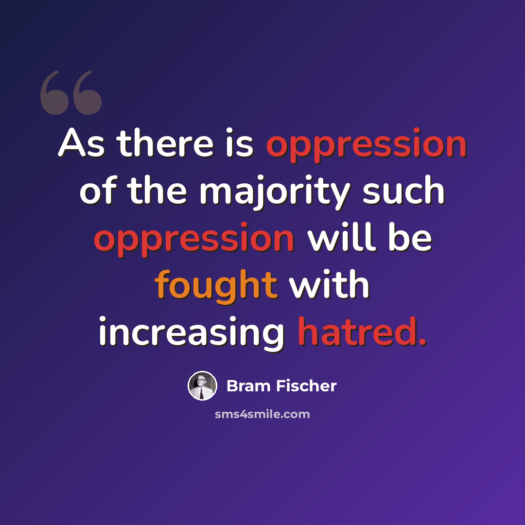 “As there is oppression of the majority such oppression will be fought with increasing hatred.” quote by Bram Fischer