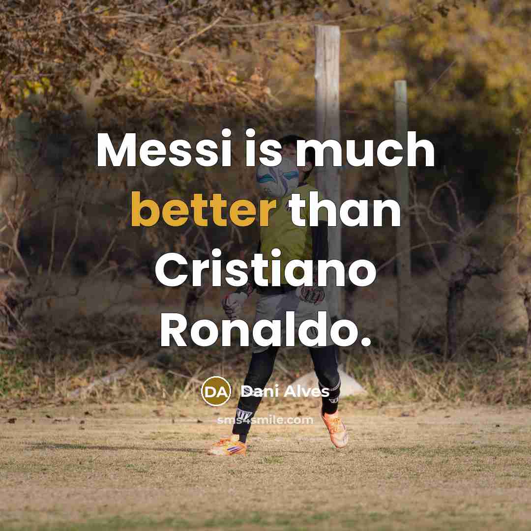 “Messi is much better than Cristiano Ronaldo.” quote by Dani Alves