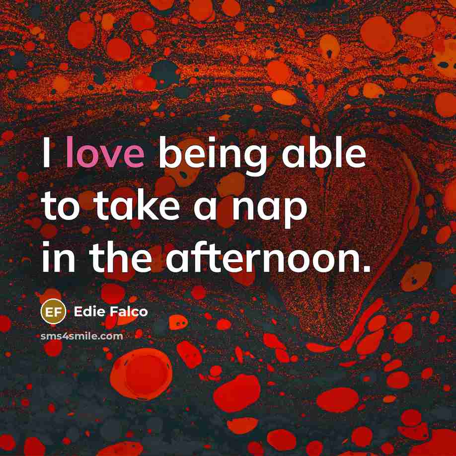 “I love being able to take a nap in the afternoon.” quote by Edie Falco