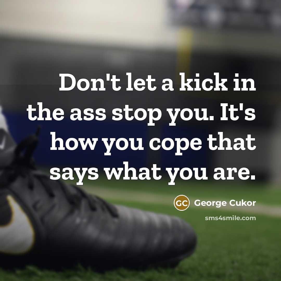 “Don't let a kick in the ass stop you. It's how you cope that says what you are.” quote by George Cukor