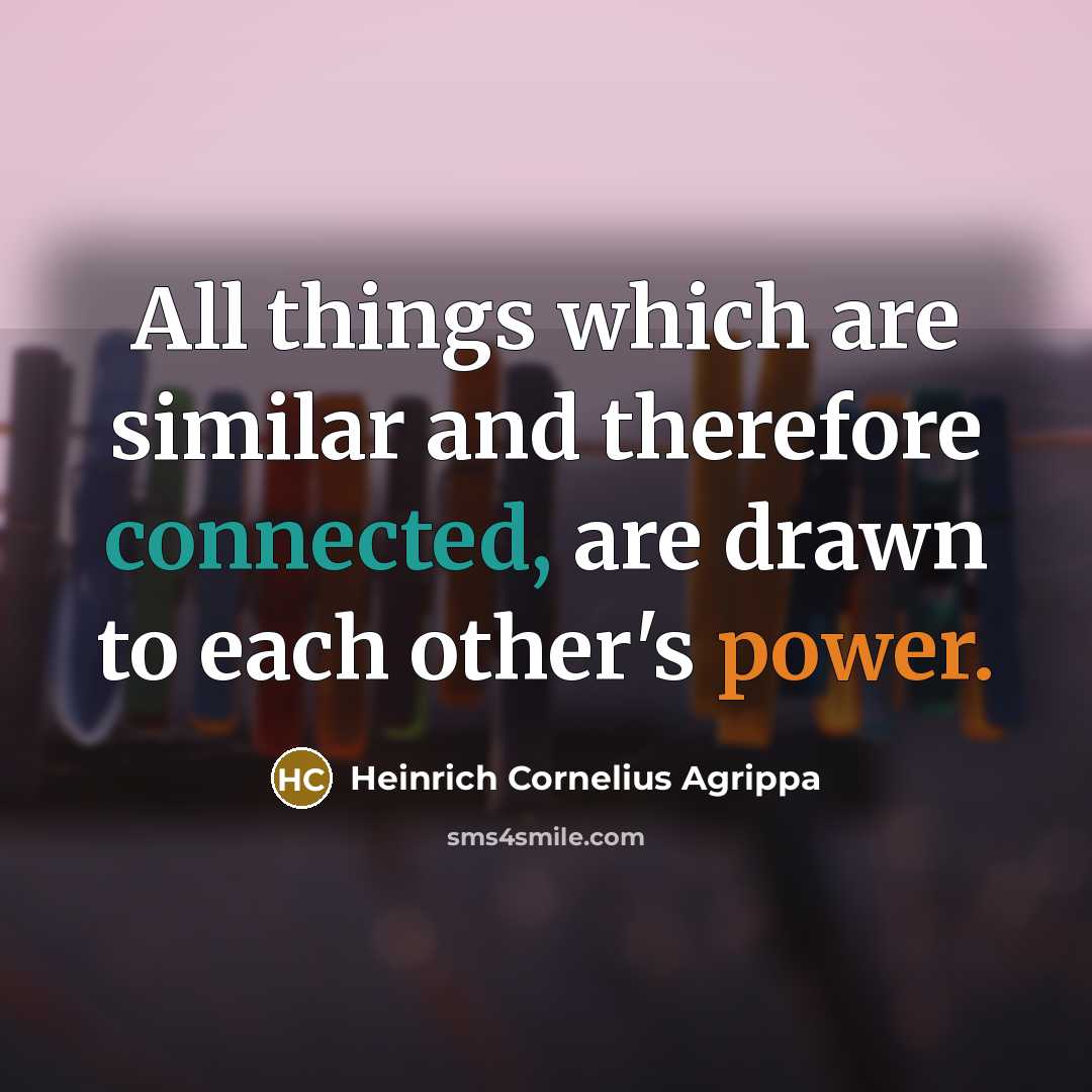 “All things which are similar and therefore connected, are drawn to each other's power.” quote by Heinrich Cornelius Agrippa