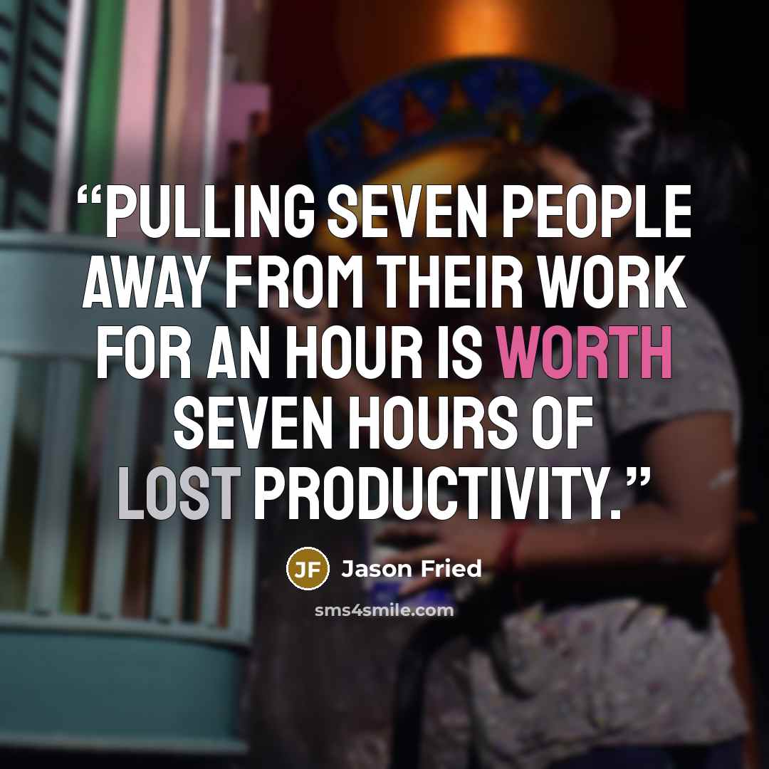 “pulling seven people away from their work for an hour is worth seven hours of lost productivity.” quote by Jason Fried
