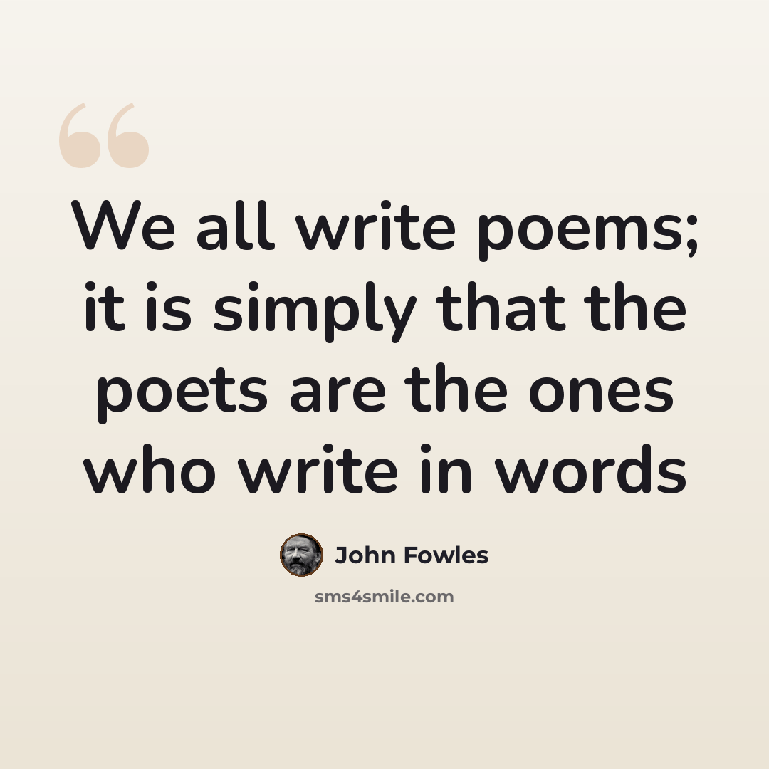 “We all write poems; it is simply that the poets are the ones who write in words” quote by John Fowles