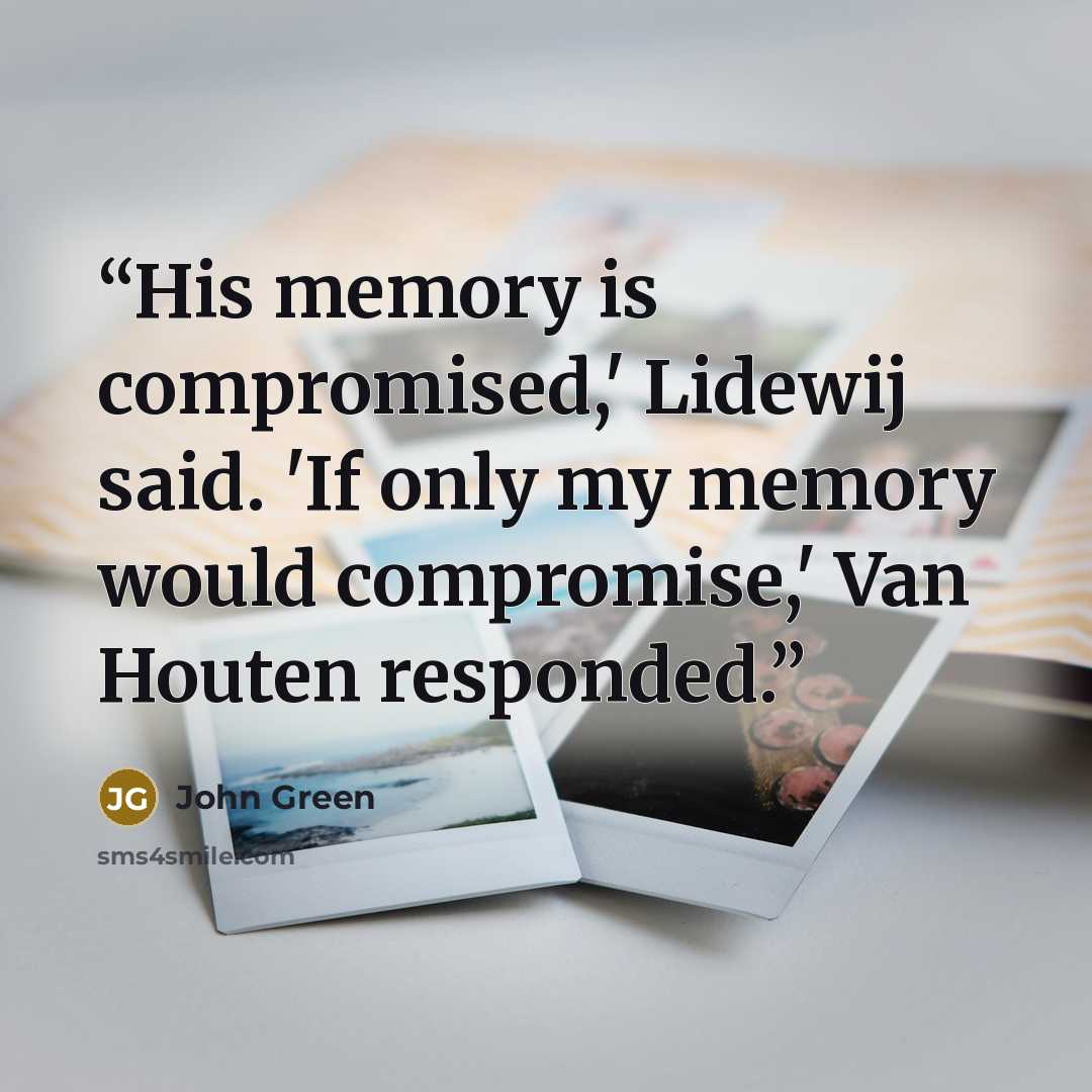 “His memory is compromised,' Lidewij said. 'If only my memory would compromise,' Van Houten responded.” quote by John Green