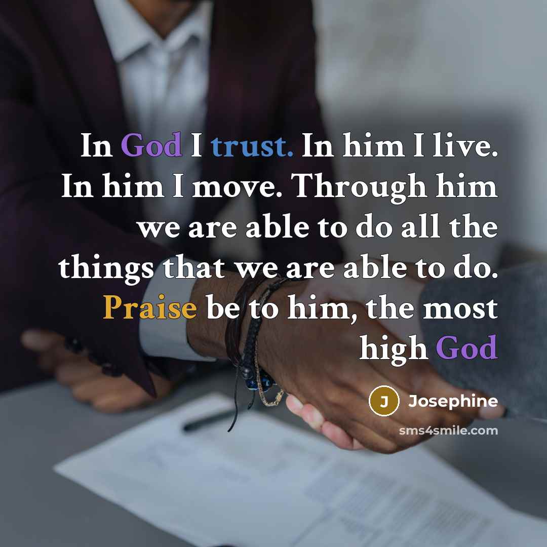 “In God I trust. In him I live. In him I move. Through him we are able to do all the things that we are able to do. Praise be to him, the most high God” quote by Josephine