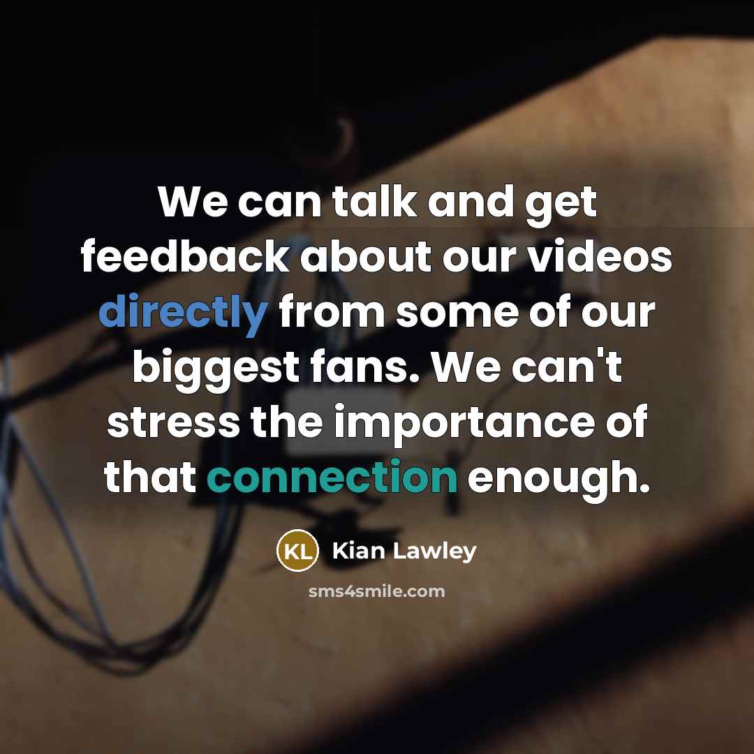 “We can talk and get feedback about our videos directly from some of our biggest fans. We can't stress the importance of that connection enough.” quote by Kian Lawley