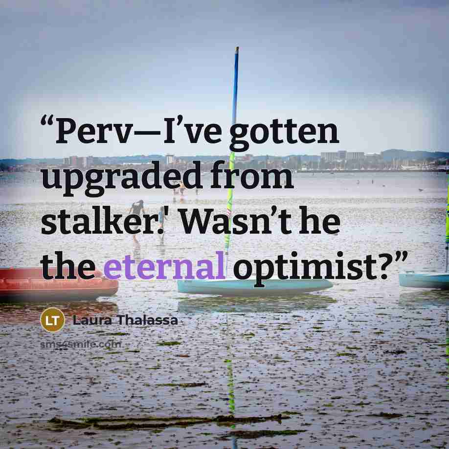 “Perv—I’ve gotten upgraded from stalker.' Wasn’t he the eternal optimist?” quote by Laura Thalassa
