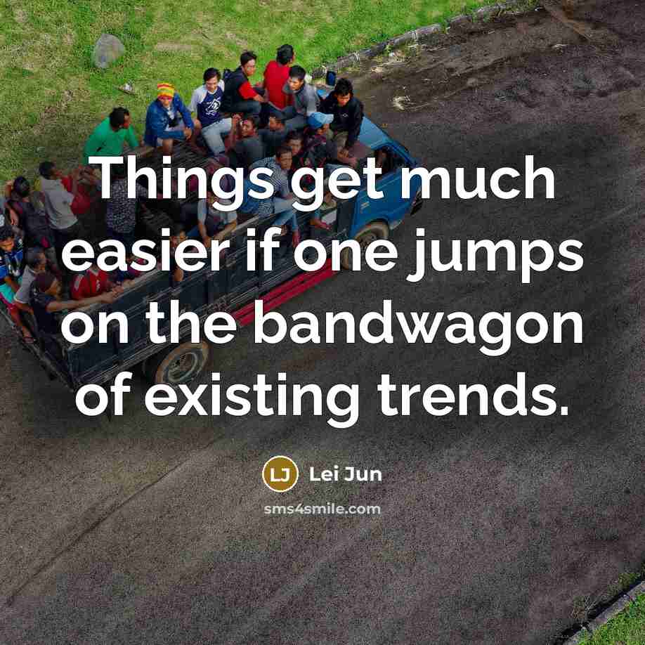 “Things get much easier if one jumps on the bandwagon of existing trends.” quote by Lei Jun