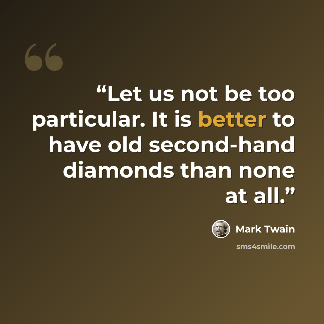 “Let us not be too particular. It is better to have old second-hand diamonds than none at all.” quote by Mark Twain