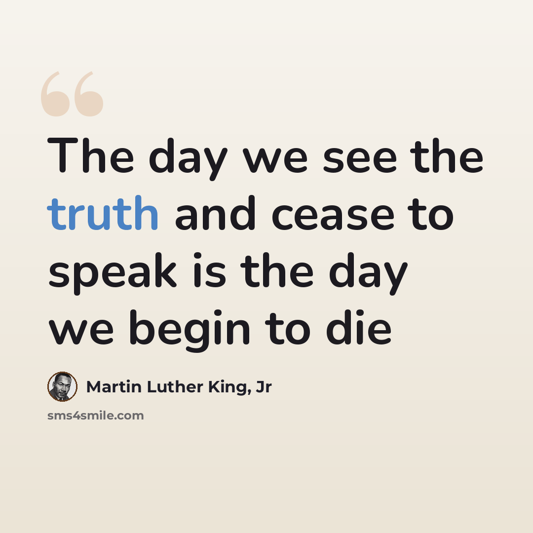 “The day we see the truth and cease to speak is the day we begin to die” quote by Martin Luther King, Jr