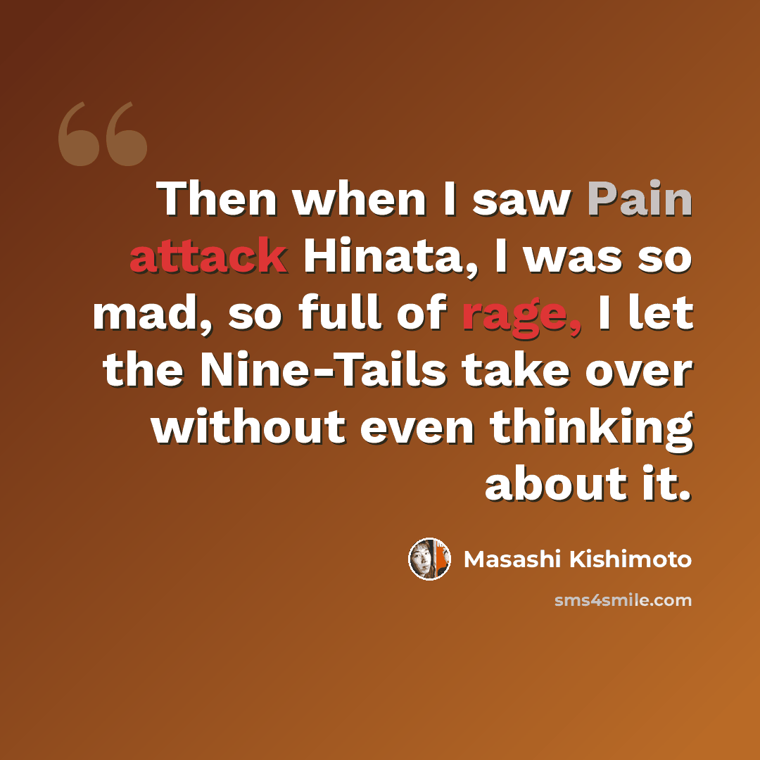 “Then when I saw Pain attack Hinata, I was so mad, so full of rage, I let the Nine-Tails take over without even thinking about it.” quote by Masashi Kishimoto