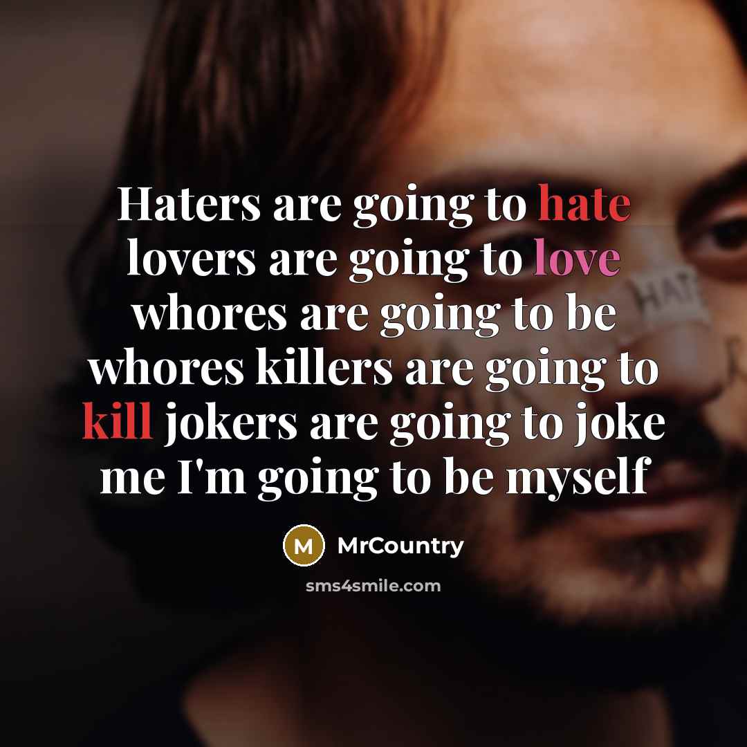 “Haters are going to hate lovers are going to love whores are going to be whores killers are going to kill jokers are going to joke me I'm going to be myself” quote by MrCountry
