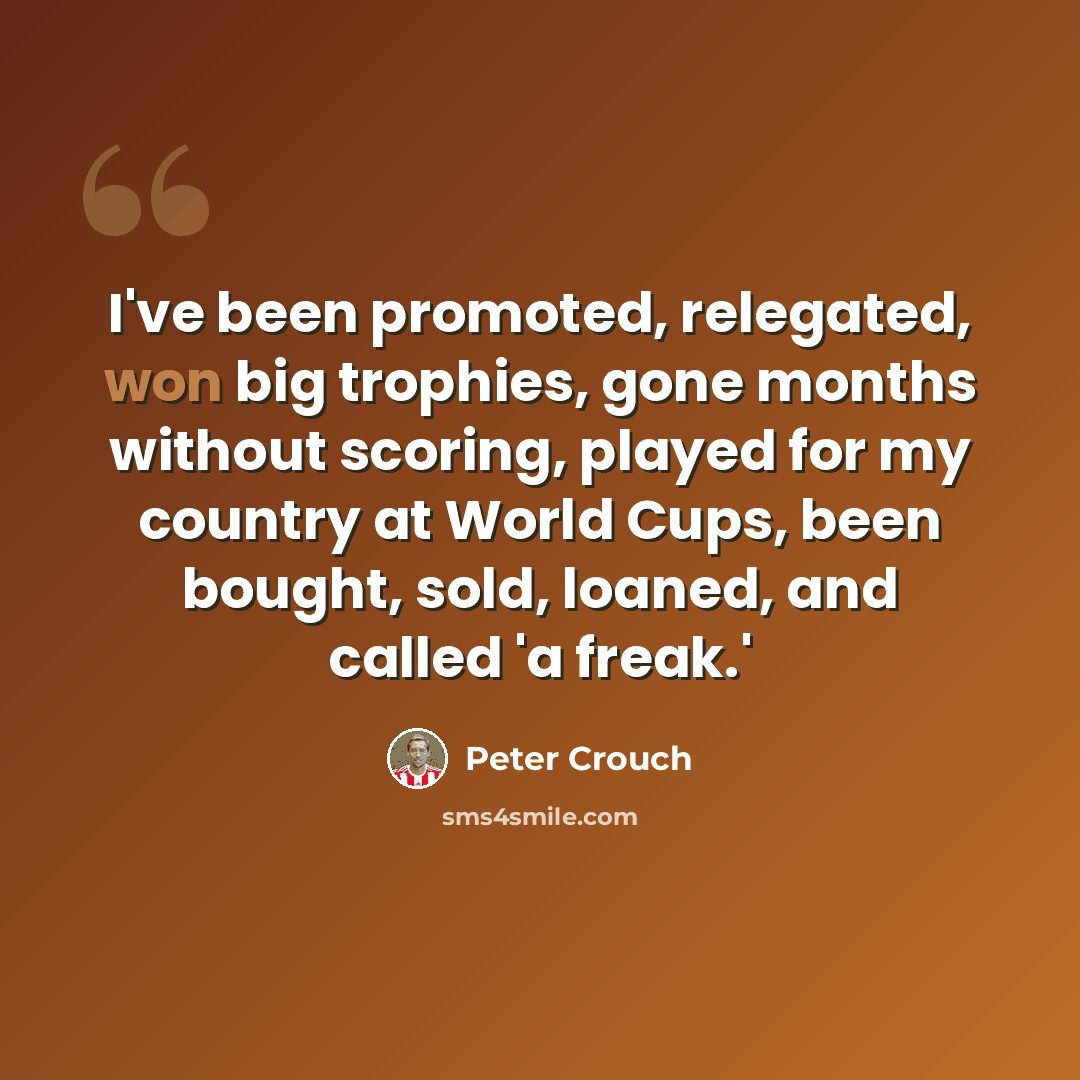 “I've been promoted, relegated, won big trophies, gone months without scoring, played for my country at World Cups, been bought, sold, loaned, and called 'a freak.'” quote by Peter Crouch
