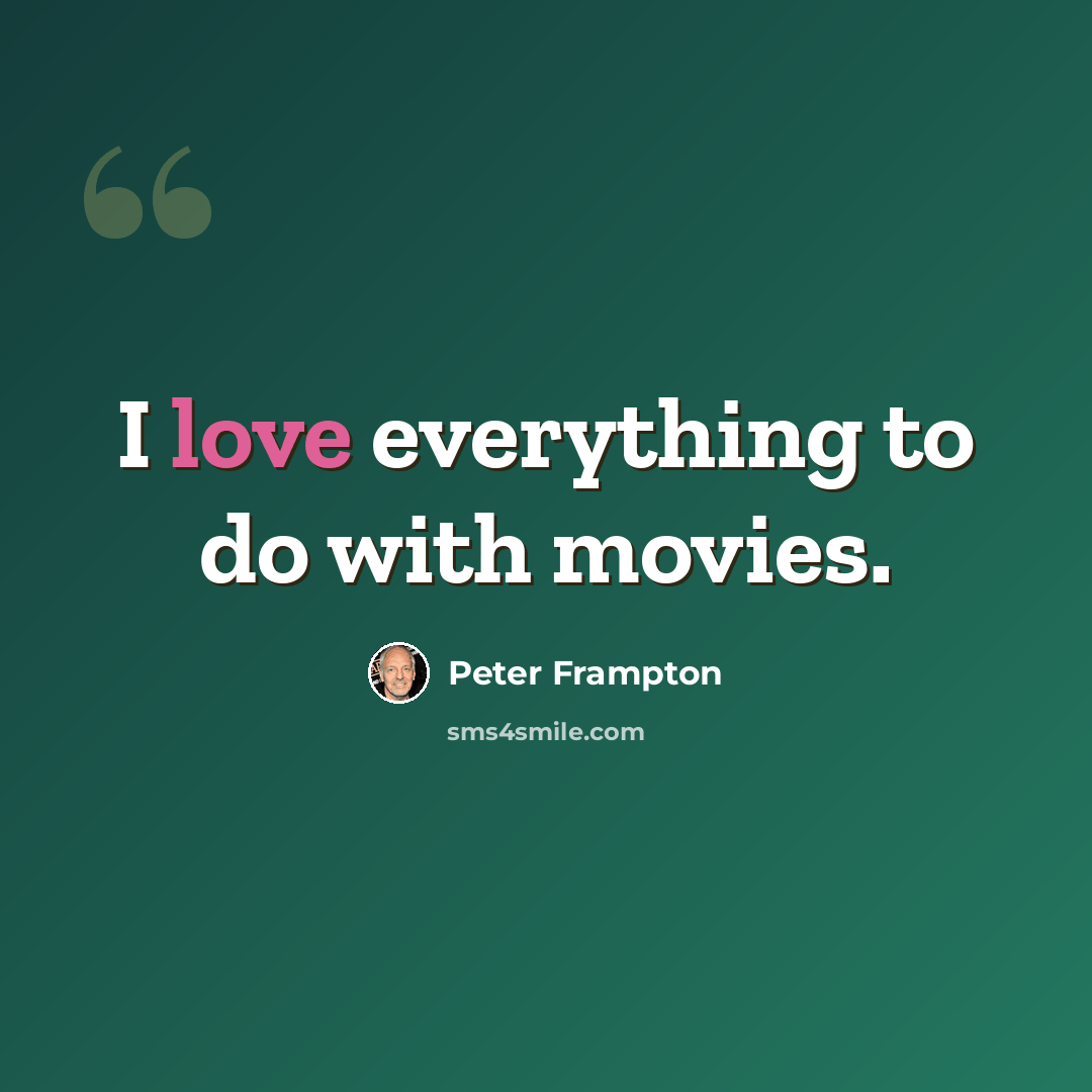 “I love everything to do with movies.” quote by Peter Frampton