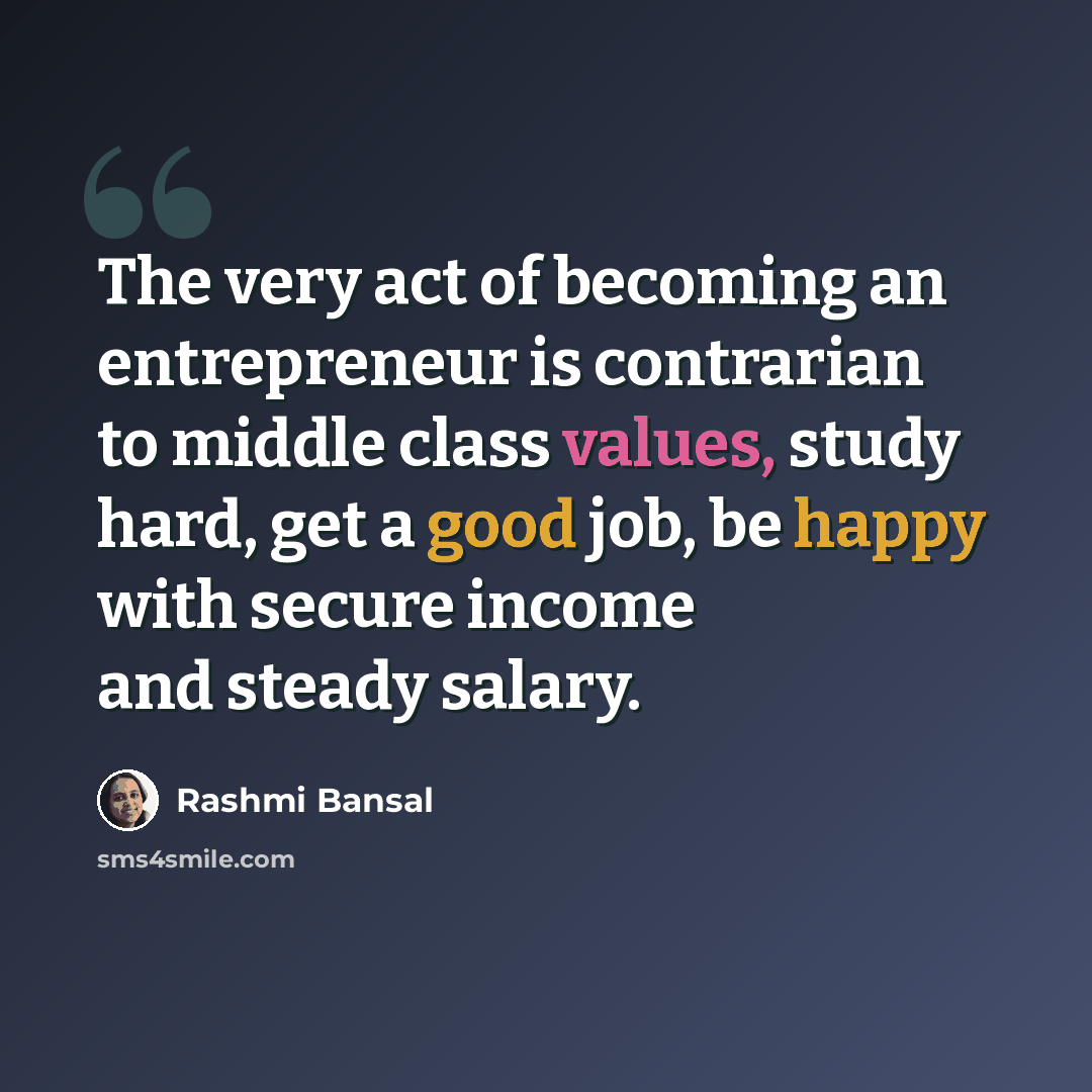 “The very act of becoming an entrepreneur is contrarian to middle class values, study hard, get a good job, be happy with secure income and steady salary.” quote by Rashmi Bansal