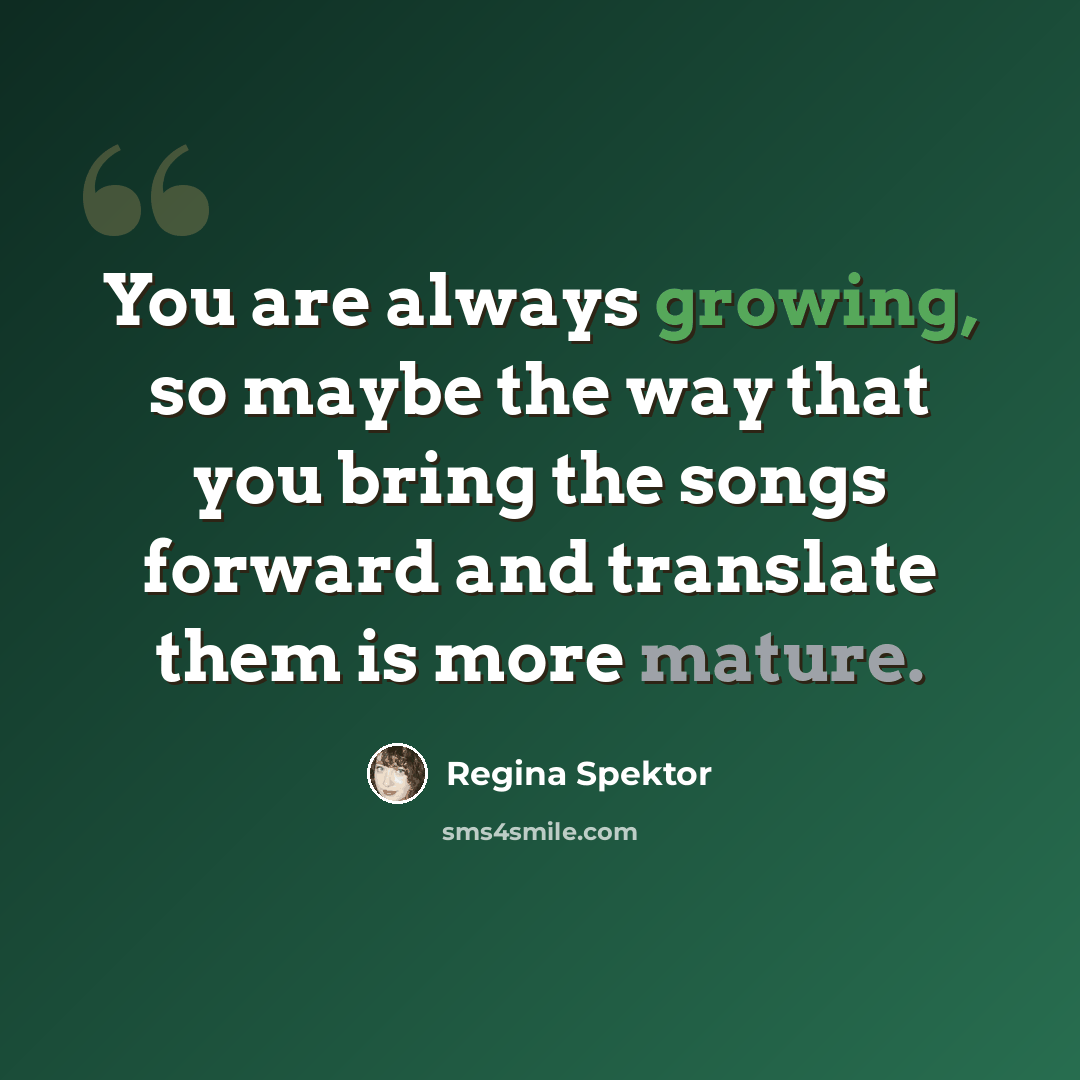 “You are always growing, so maybe the way that you bring the songs forward and translate them is more mature.” quote by Regina Spektor