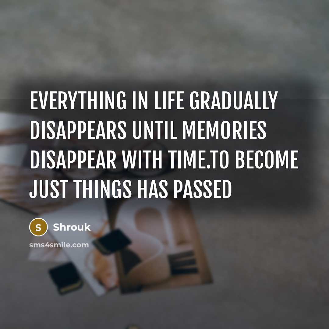 “Everything in life gradually disappears until memories disappear with time.to become just things has passed” quote by Shrouk