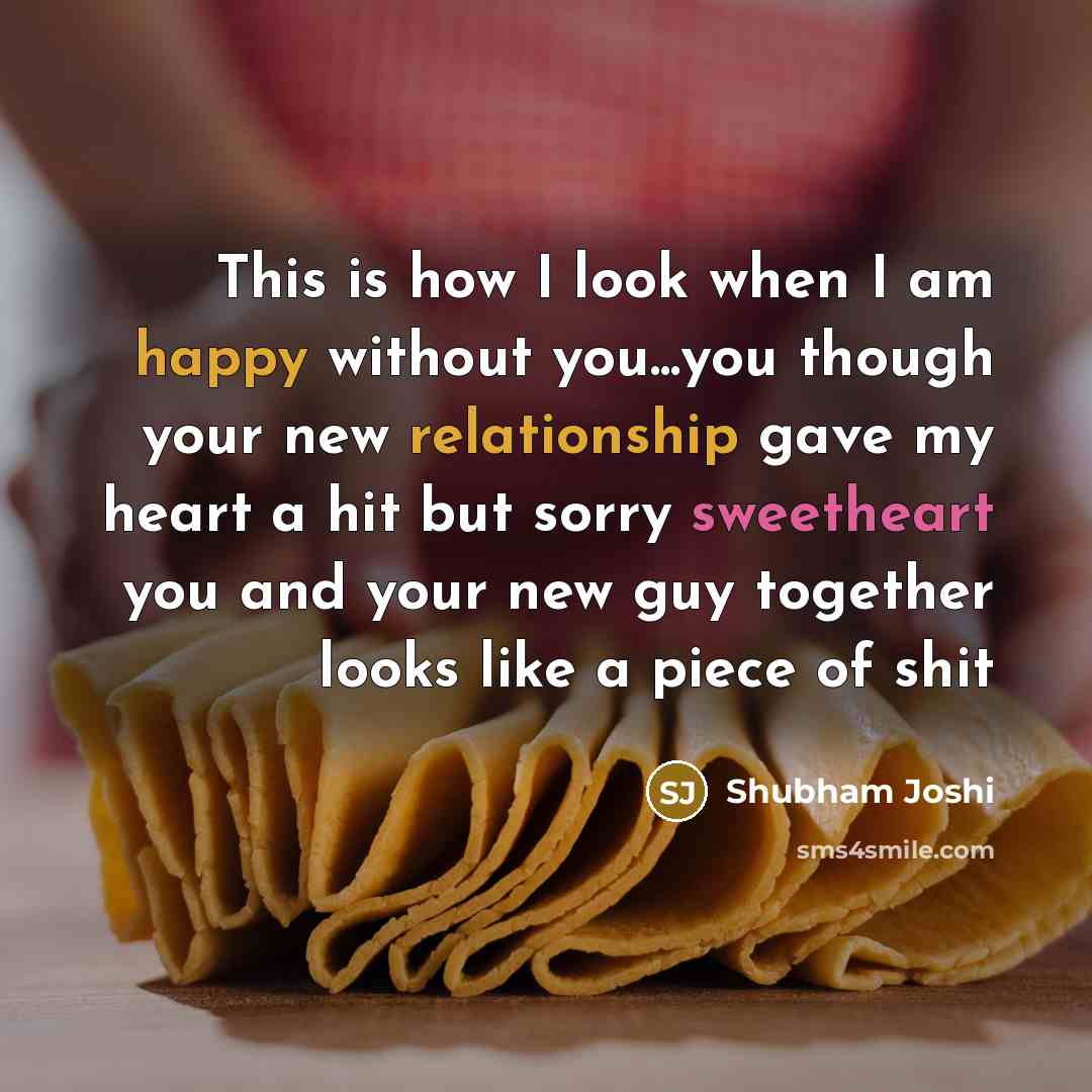 “This is how I look when I am happy without you...you though your new relationship gave my heart a hit but sorry sweetheart you and your new guy together looks like a piece of shit” quote by Shubham Joshi