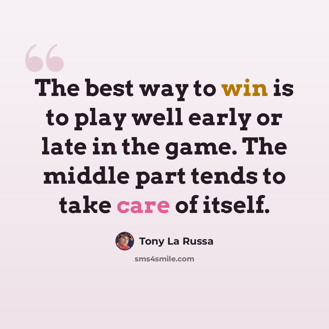 “The best way to win is to play well early or late in the game. The middle part tends to take care of itself.” quote by Tony La Russa