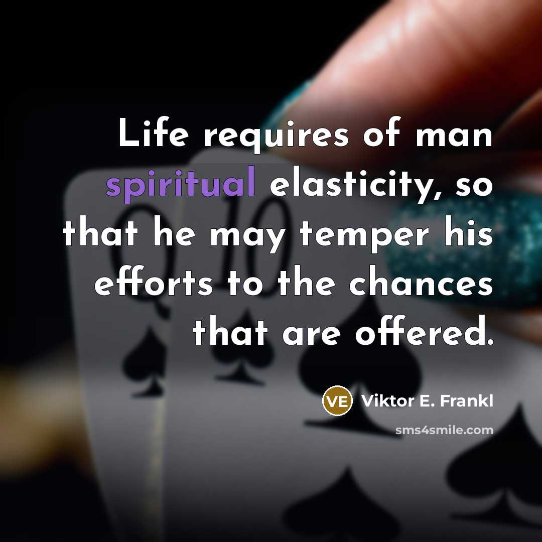 “Life requires of man spiritual elasticity, so that he may temper his efforts to the chances that are offered.” quote by Viktor E. Frankl