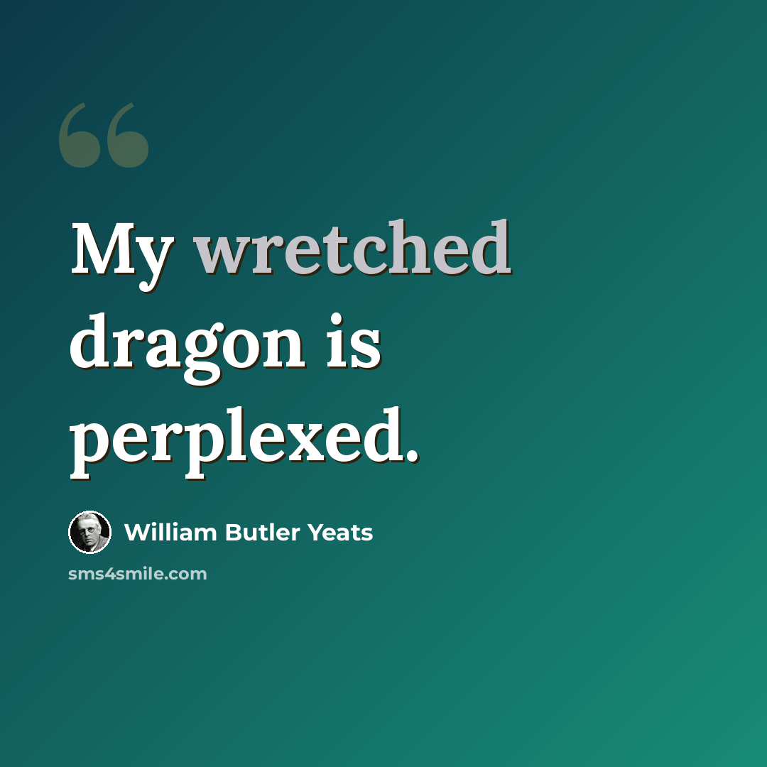 “My wretched dragon is perplexed.” quote by William Butler Yeats