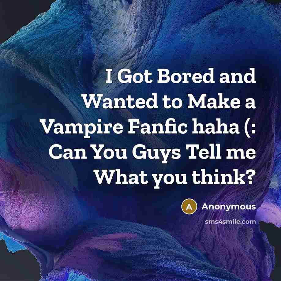 “I Got Bored and Wanted to Make a Vampire Fanfic haha (: Can You Guys Tell me What you think?” quote by Anonymous
