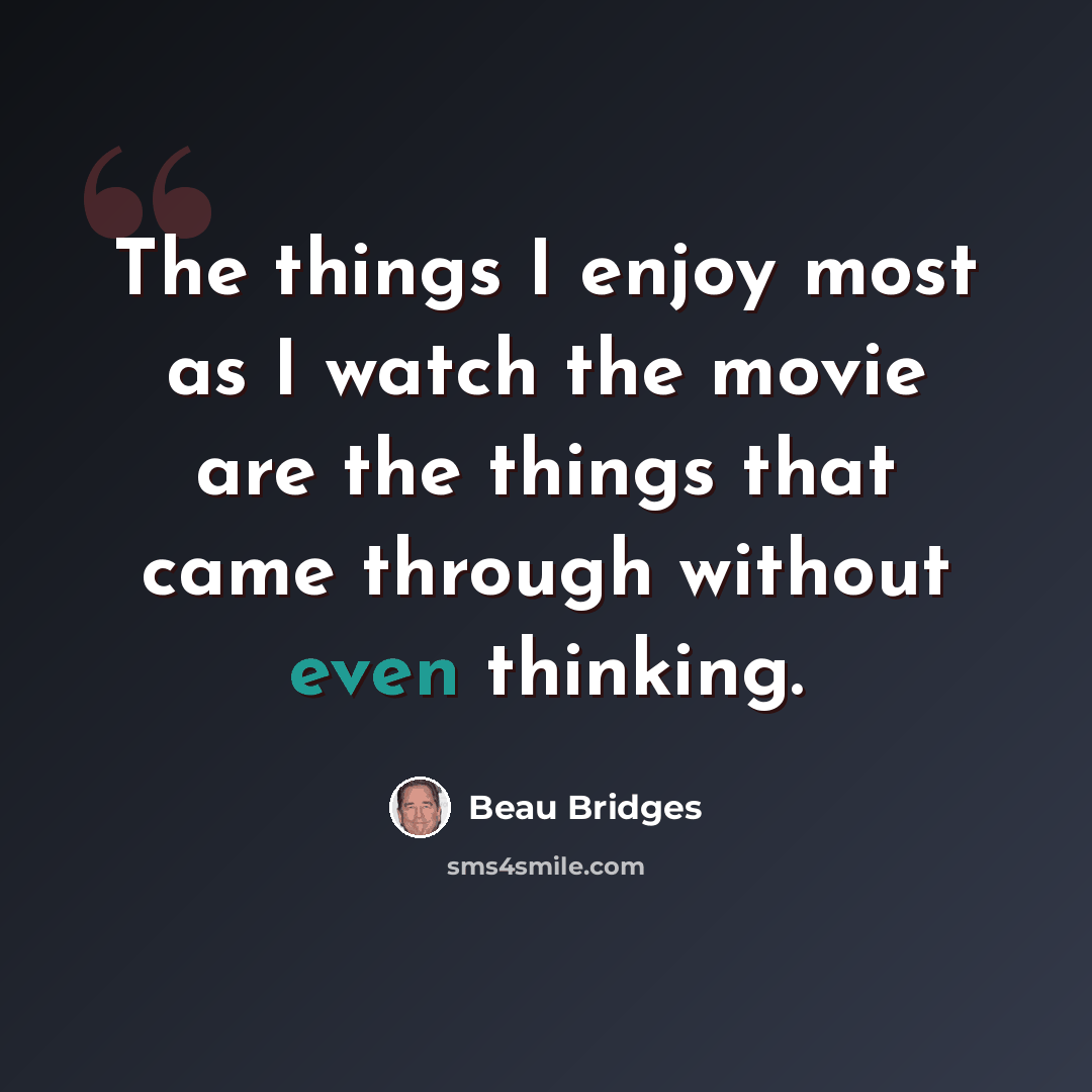 “The things I enjoy most as I watch the movie are the things that came through without even thinking.” quote by Beau Bridges