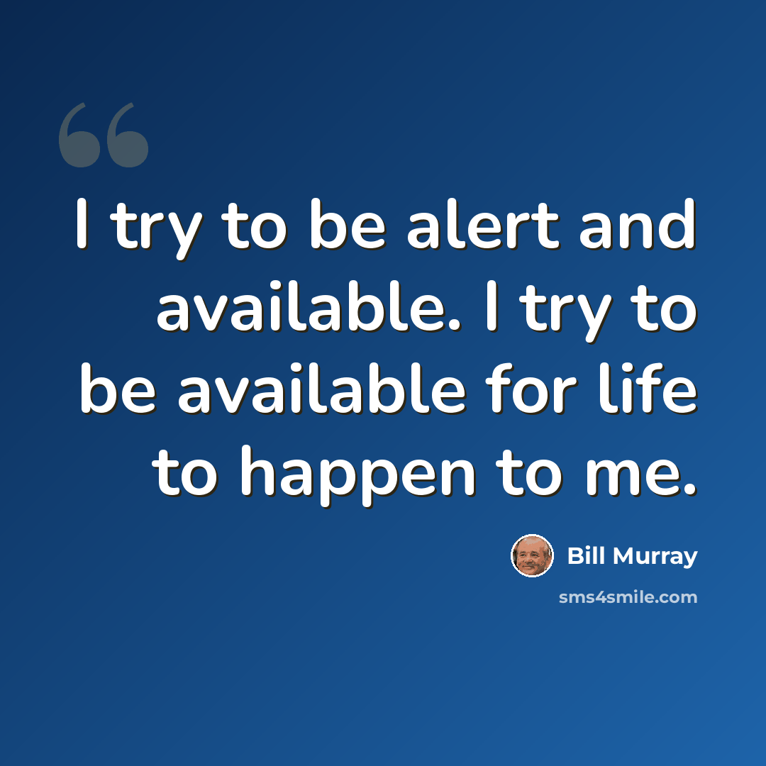 “I try to be alert and available. I try to be available for life to happen to me.” quote by Bill Murray