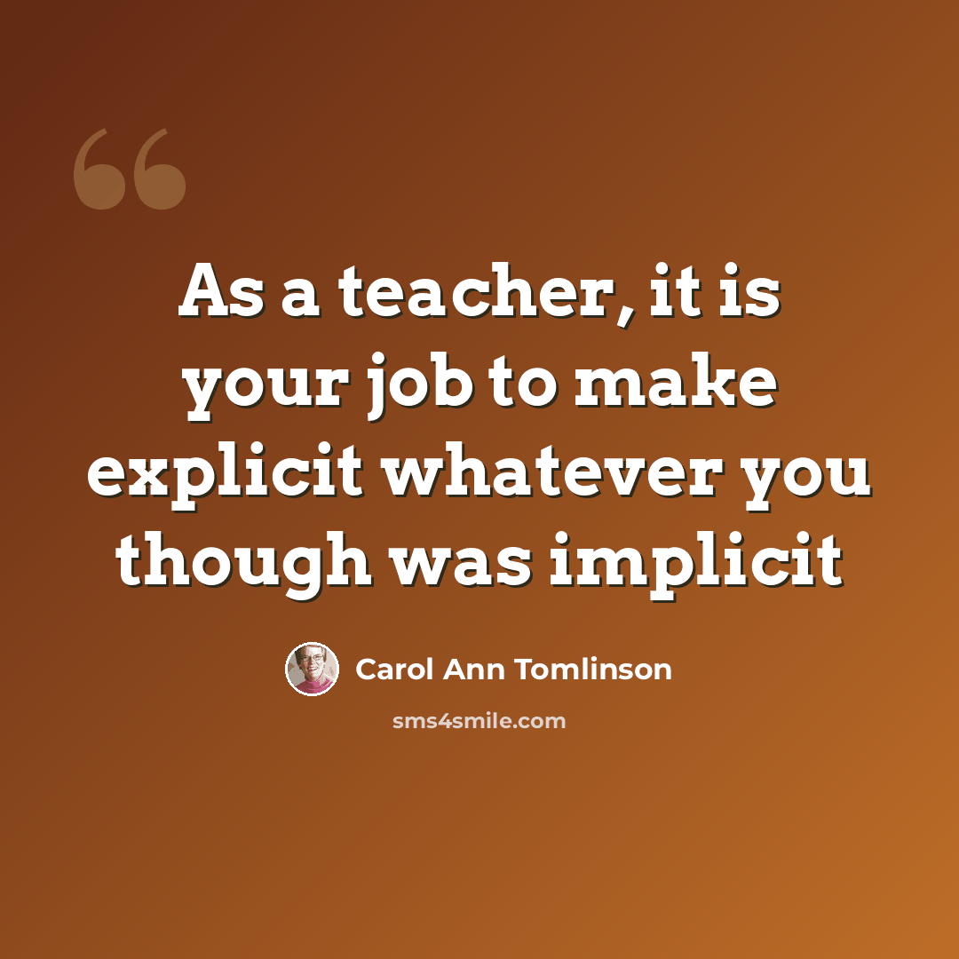“As a teacher, it is your job to make explicit whatever you though was implicit” quote by Carol Ann Tomlinson