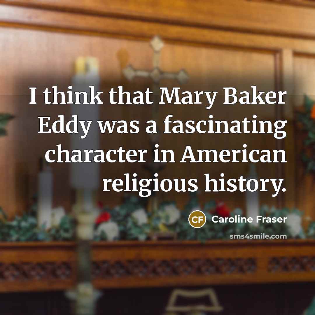 “I think that Mary Baker Eddy was a fascinating character in American religious history.” quote by Caroline Fraser