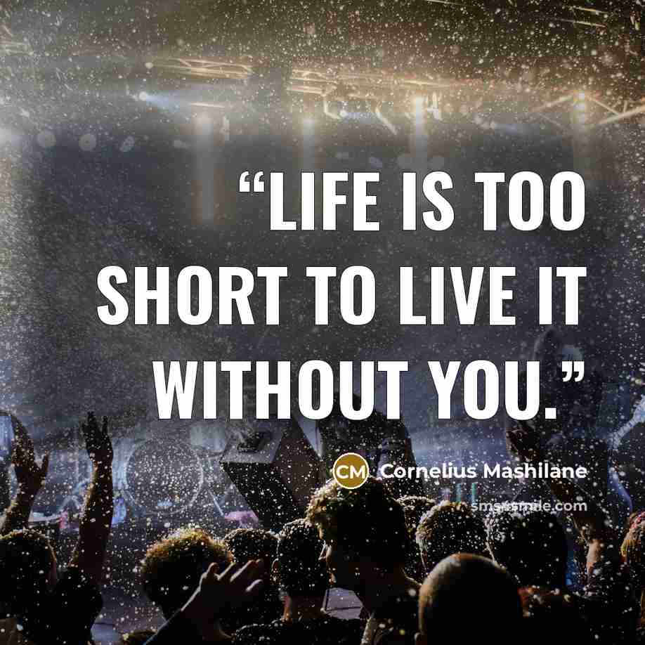 “Life is too short to live it without you.” quote by Cornelius Mashilane
