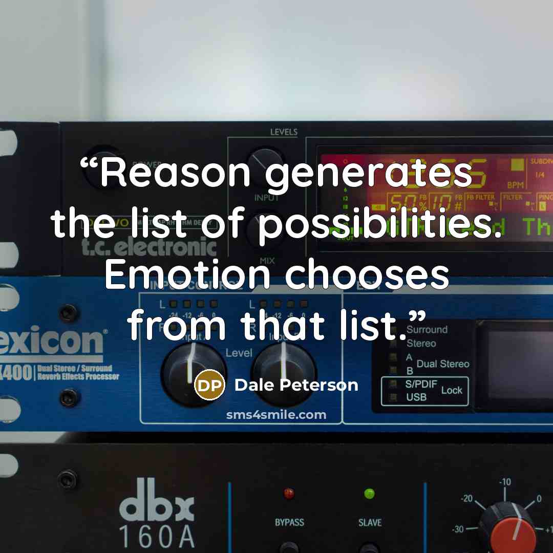 “Reason generates the list of possibilities. Emotion chooses from that list.” quote by Dale Peterson