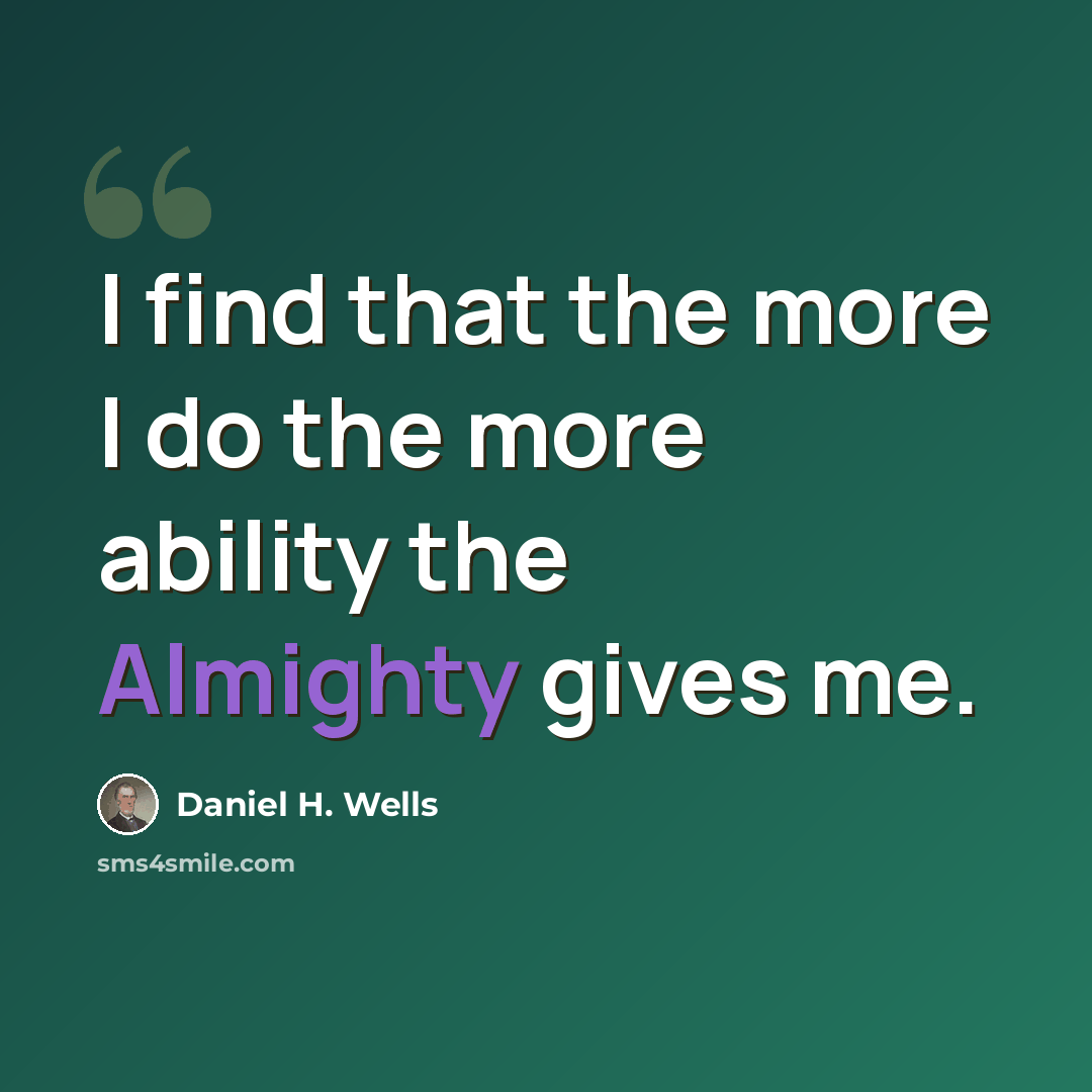 “I find that the more I do the more ability the Almighty gives me.” quote by Daniel H. Wells