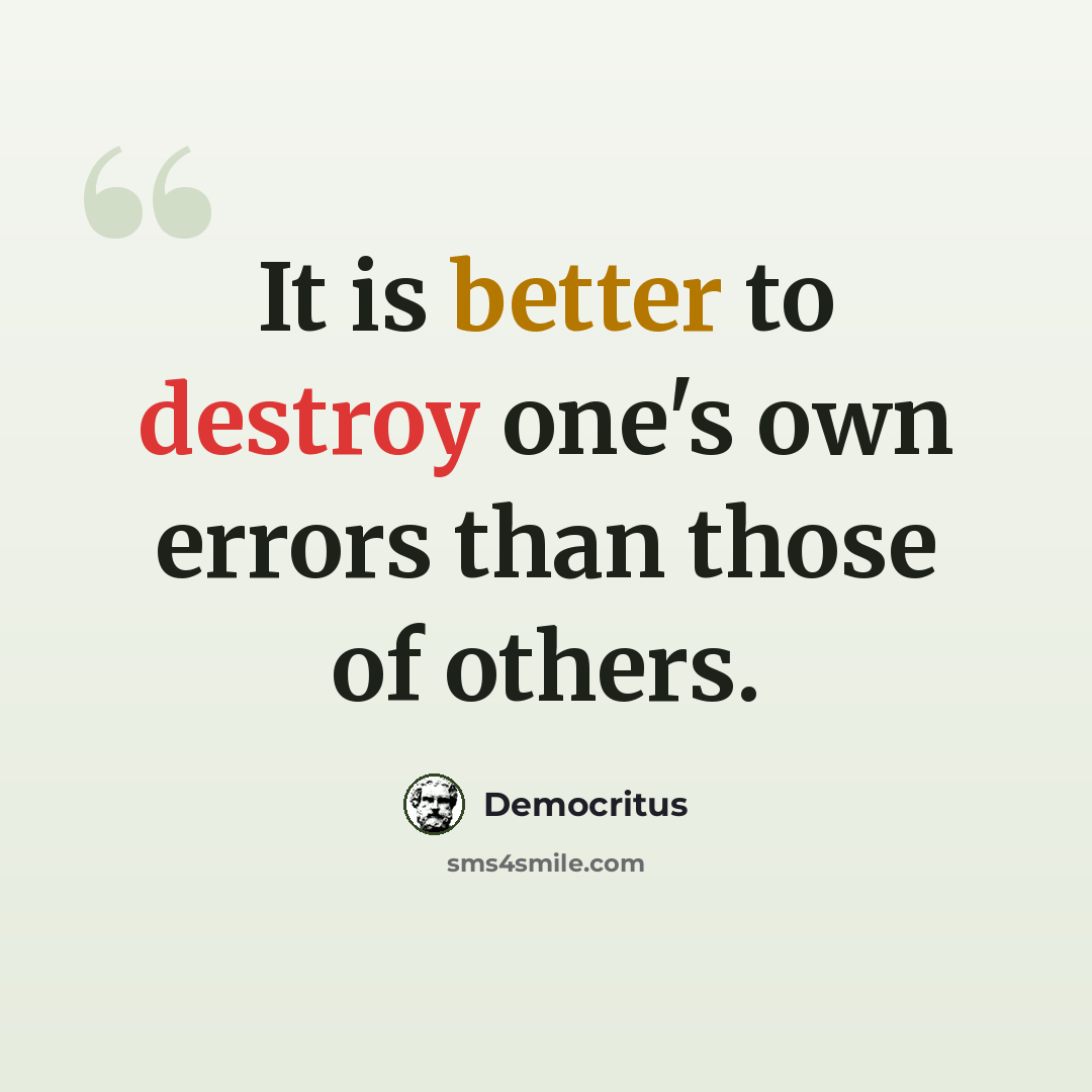 “It is better to destroy one's own errors than those of others.” quote by Democritus
